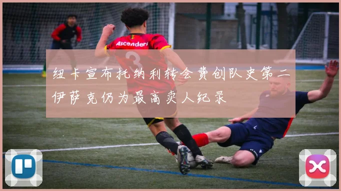 纽卡宣布托纳利转会费创队史第二伊萨克仍为最高卖人纪录