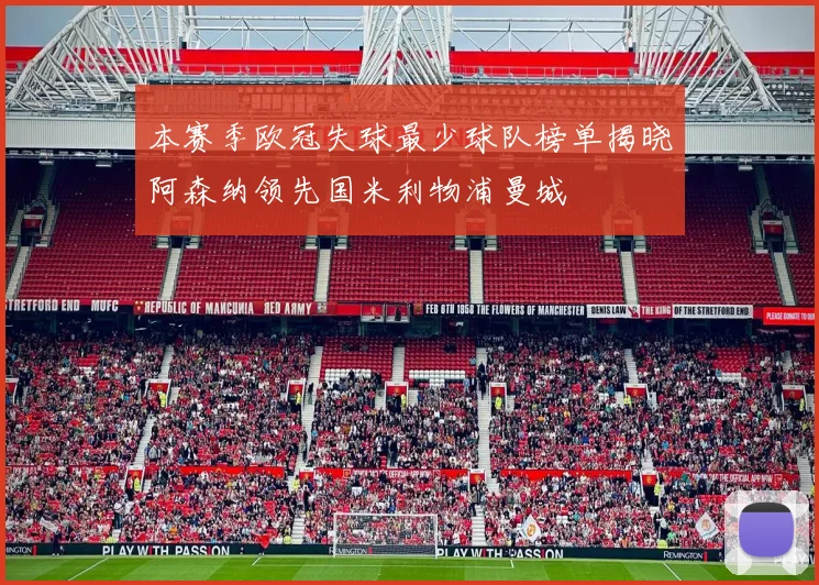 本赛季欧冠失球最少球队榜单揭晓阿森纳领先国米利物浦曼城
