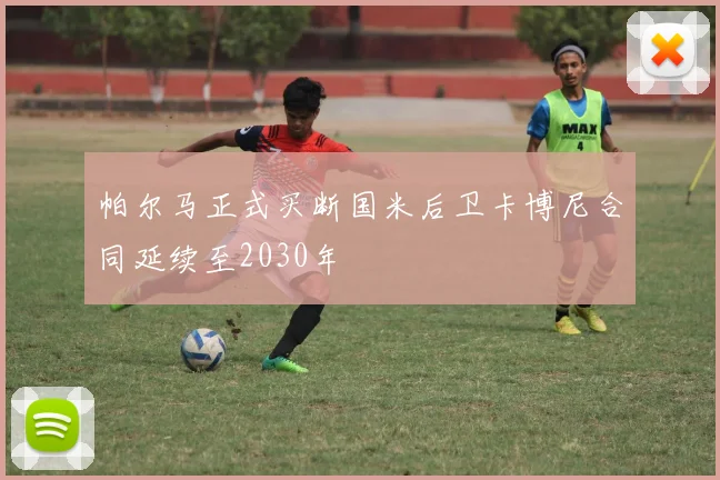 帕尔马正式买断国米后卫卡博尼合同延续至2030年