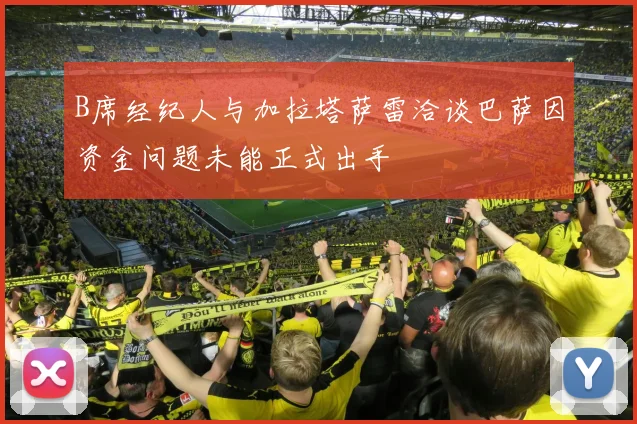 B席经纪人与加拉塔萨雷洽谈巴萨因资金问题未能正式出手